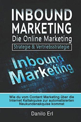 Inbound Marketing die Online Marketing Strategie & Vertriebsstrategie: Wie du vom Content Marketing über die Internet Kaltakquise zur automatisierten Neukundenakquise kommst