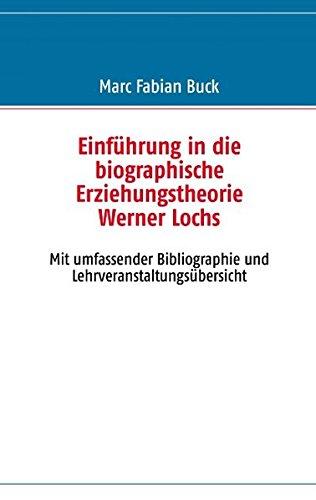 Einführung in die biographische Erziehungstheorie Werner Lochs: Mit umfassender Bibliographie und Lehrveranstaltungsübersicht