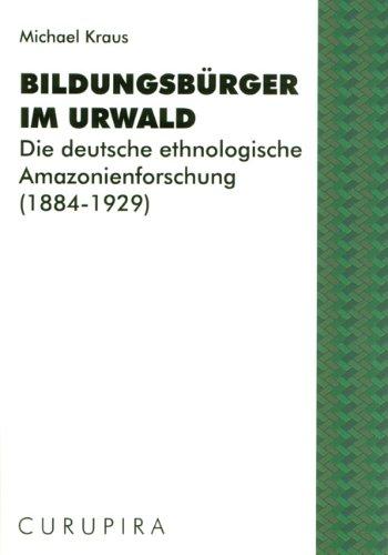 Bildungsbürger im Urwald: Die deutsche ethnologische Amazonienforschung (1884-1929)