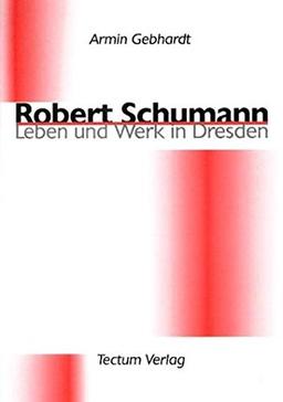 Robert Schumann. Leben und Werk in Dresden