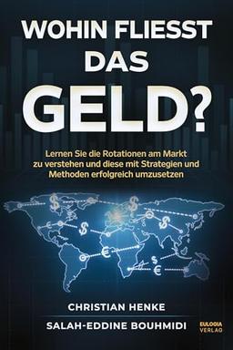 Wohin fließt das Geld?: Lernen Sie die Rotationen am Markt zu verstehen und diese mit den passenden Strategien und Methoden erfolgreich umzusetzen