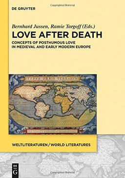 Love after Death: Concepts of Posthumous Love in Medieval and Early Modern Europe (WeltLiteraturen / World Literatures, Band 4)