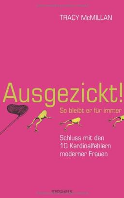 Ausgezickt! So bleibt er für immer: Schluss mit den 10 Kardinalfehlern moderner Frauen