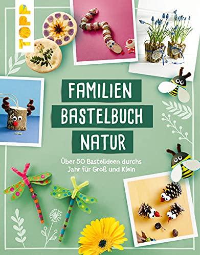 Familienbastelbuch Natur: Über 50 Bastelideen durchs Jahr für Groß und Klein