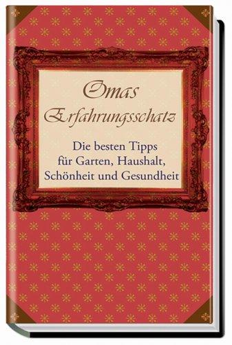 Omas Erfahrungsschatz. Die besten Tipps für Garten, Haushalt, Schönheit und Gesundheit