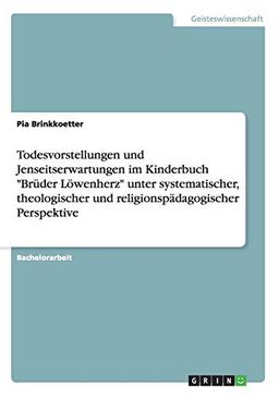 Todesvorstellungen und Jenseitserwartungen im Kinderbuch "Brüder Löwenherz" unter systematischer, theologischer und religionspädagogischer Perspektive