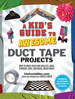 A Kid's Guide to Awesome Duct Tape Projects: How to Make Your Own Wallets, Bags, Flowers, Hats, and Much, Much More!