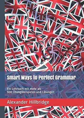 Smart Ways to Perfect Grammar: Ein Lehrbuch mit mehr als 900 Übungsbeispielen und Lösungen (Smart English, Band 1)