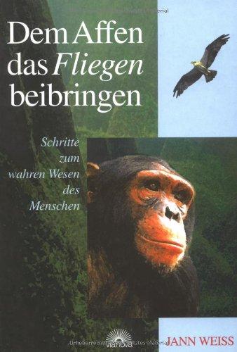 Dem Affen das Fliegen beibringen. Schritte zum wahren Wesen des Menschen