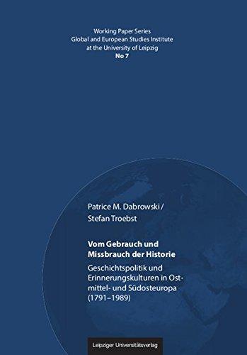 Vom Gebrauch und Missbrauch der Historie: Geschichtspolitik und Erinnerungskulturen in Ostmittel- und Südosteuropa (1791-1989) (Working Paper Series ... Institute at the University of Leipzig)