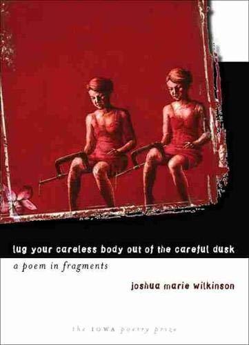 Lug Your Careless Body Out of the Careful Dusk: A Poem in Fragments (Iowa Poetry Prize)