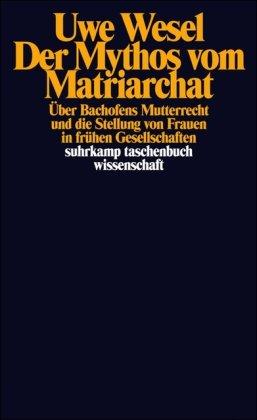 Der Mythos vom Matriarchat: Über Bachofens Mutterrecht und die Stellung von Frauen in frühen Gesellschaften vor der Entstehung staatlicher Herrschaft