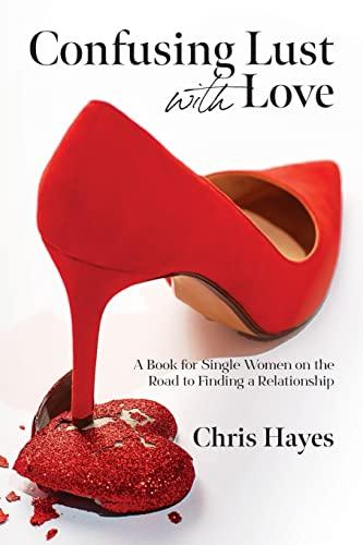 Confusing Lust with Love: A Book for Single Women on the Road to Finding a Relationship