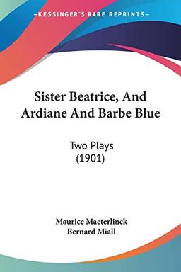 Sister Beatrice, And Ardiane And Barbe Blue: Two Plays (1901)