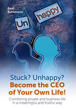 Stuck? Unhappy? Become the CEO of Your Own Life: Combing private and business life in a meaningful and fruitful way