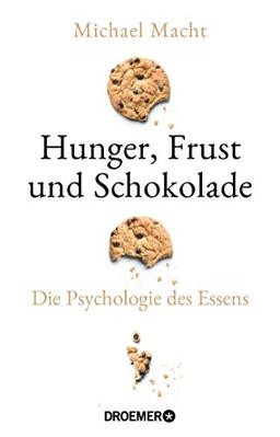 Hunger, Frust und Schokolade: Die Psychologie des Essens (Über die Bedeutung der Gefühle beim Essen - von der Essstörung bis zum Genießen)