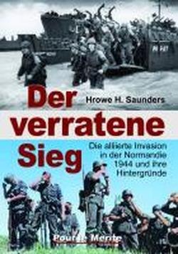 Der verratene Sieg: Die alliierte Invasion in der Normandie 1944 und ihre Hintergründe