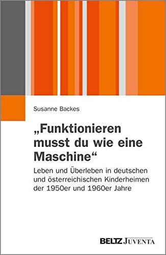 "Funktionieren musst du wie eine Maschine": Leben und Überleben in deutschen und österreichischen Kinderheimen der 1950er und 1960er Jahre (Juventa Paperback)