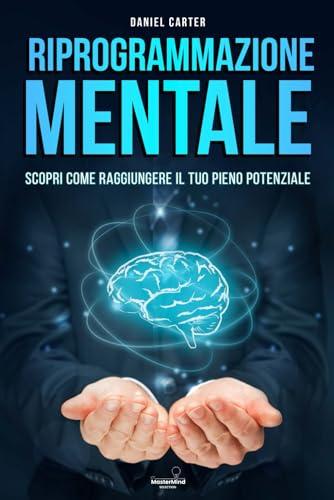 RIPROGRAMMAZIONE MENTALE: Svela il Potere dei tuoi Pensieri, Trasforma la tua Vita e Raggiungi il tuo Vero Potenziale grazie a Tecniche Avanzate di ... del Successo. (La Via del Successo, Band 3)