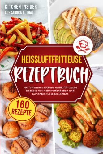 Heißluftfritteuse Rezeptbuch: 160 fettarme & leckere Heißluftfritteuse Rezepte mit Nährwertangaben und Gerichten für jeden Anlass (Airfryer Kochbuch für ein gesundes Kochen ohne Fett)