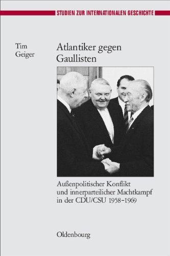 Atlantiker gegen Gaullisten: Außenpolitischer Konflikt und innerparteilicher Machtkampf in der CDU/CSU 1958-1969