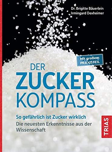 Der Zucker-Kompass: So gefährlich ist Zucker wirklich. Die neuesten Erkenntnisse aus der Wissenschaft. Mit großem Praxisteil