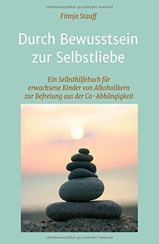 Durch Bewusstsein zur Selbstliebe: Ein Selbsthilfebuch für erwachsene Kinder von Alkoholikern zur Befreiung aus der Co-Abhängigkeit