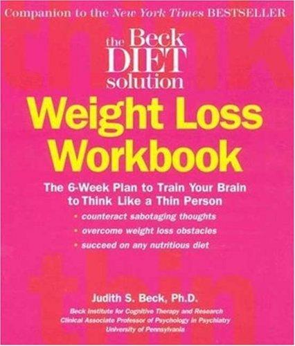 The Beck Diet Weight Loss Workbook: The 6-Week Plan to Train Your Brain to Think Like a Thin Person