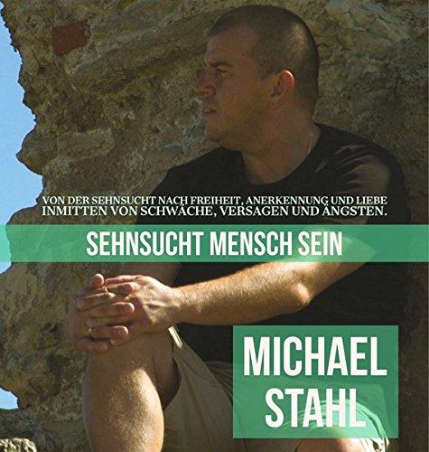 Sehnsucht Mensch sein: Von der Sehnsucht nach Freiheit, Anerkennung und Liebe. Inmitten von Schwäche, Versagen und Ängsten.