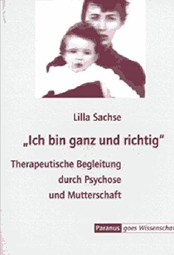 Ich bin ganz und richtig: Therapeutische Begleitung durch Psychose und Mutterschaft