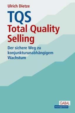 TQS Total Quality Selling: Der sichere Weg zu konjunkturunabhängigem Wachstum