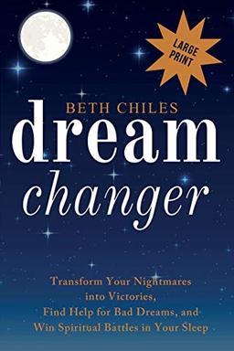 Dream Changer Large Print: Transform Your Nightmares into Victories, Find Help for Bad Dreams, and Win Spiritual Battles in Your Sleep