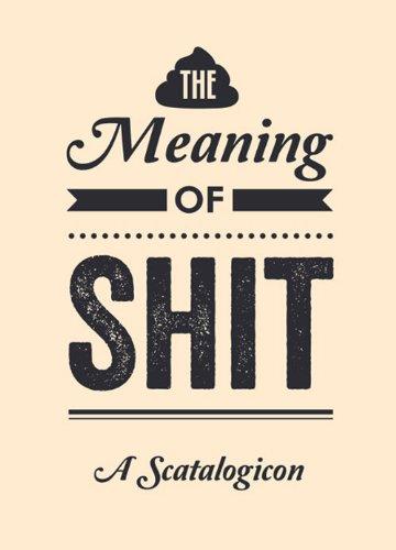 The Meaning of Shit: A Scatalogicon