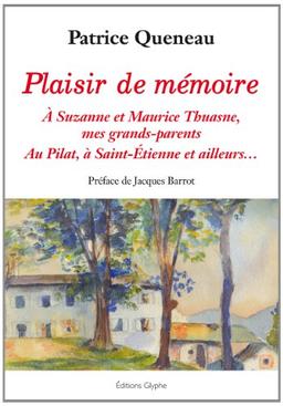 Plaisir de mémoire : à Suzanne et Maurice Thuasne, mes grands-parents : au Pilat, à Saint-Etienne et ailleurs...