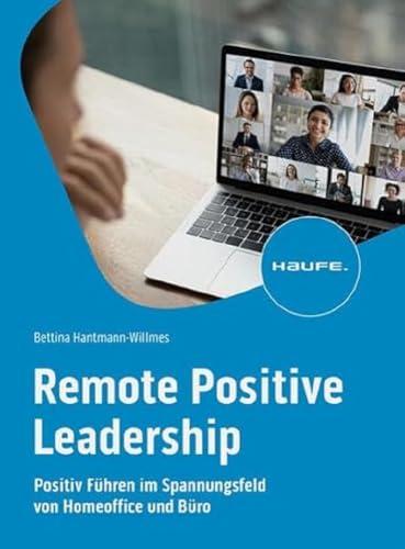 Remote Positive Leadership: Positive Führung und Selbstführung im Spannungsfeld von Homeoffice und Büro (Haufe Fachbuch)