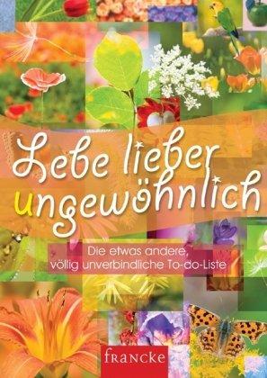 Lebe lieber ungewöhnlich: Die etwas andere, völlig unverbindliche To-do-Liste