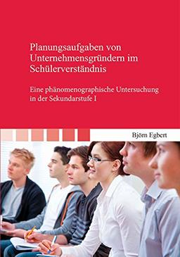 Planungsaufgaben von Unternehmensgründern im Schülerverständnis: Eine phänomenographische Untersuchung in der Sekundarstufe I (Beiträge zur Didaktik)