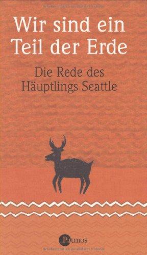 Wir sind ein Teil der Erde: Die Rede des Häuptlings Seattle an den Präsidenten der Vereinigten Staaten von Amerika im Jahre 1855