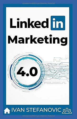 LinkedIn Marketing 4.0: Schritt für Schritt, Thema für Thema, Tool für Tool: mehr Reichweite, mehr Leads, mehr Kunden, mehr Umsatz