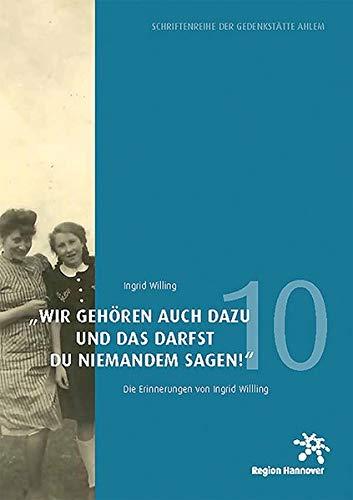 »Wir gehören auch dazu und das darfst du niemandem sagen!«: Die Erinnerungen von Ingrid Willing (Schriftenreihe der Gedenkstätte Ahlem)