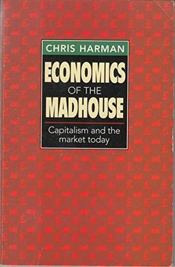 Economics of the Madhouse: Capitalism and the Market Today