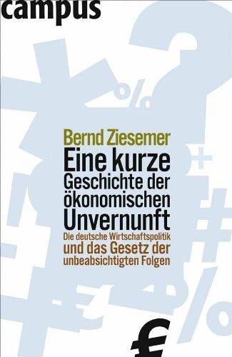 Eine kurze Geschichte der ökonomischen Unvernunft: Die deutsche Wirtschaftspolitik und das Gesetz der unbeabsichtigten Folgen