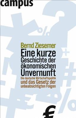 Eine kurze Geschichte der ökonomischen Unvernunft: Die deutsche Wirtschaftspolitik und das Gesetz der unbeabsichtigten Folgen