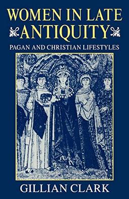 Women in Late Antiquity: Pagan and Christian Lifestyles (Clarendon Paperbacks)