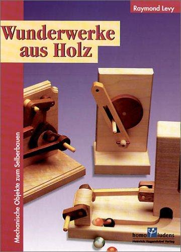 Wunderwerke aus Holz. Mechanische Objekte zum Selberbauen.