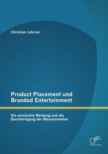 Product Placement und Branded Entertainment: Die versteckte Werbung und die Durchdringung der Massenmedien