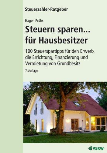 Steuern sparen...für Hausbesitzer: 100 Steuertipps für den Erwerb, die Errichtung, Finanzierung und Vermietung von Grundbesitz