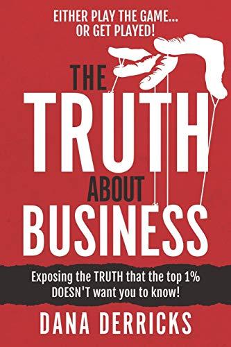 The TRUTH About Business: What The Top 1% DOESN'T Want You To Know...[Either Play The Game Or Get Played!] (Dream 100® Collection, Band 1)