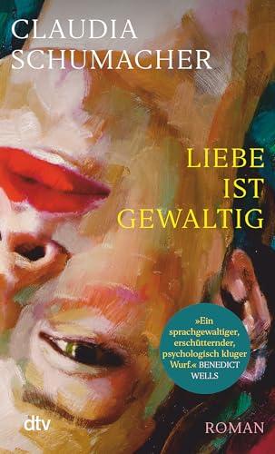 Liebe ist gewaltig: Roman | »Ein sprachgewaltiger, erschütternder, psychologisch kluger Wurf.« Benedict Wells