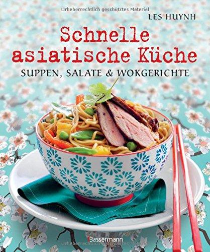 Schnelle asiatische Küche: Die besten Nudelrezepte für Suppen, Salate & Wokgerichte aus fernöstlichen Garküchen